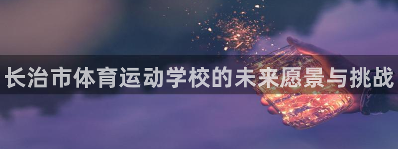 yy易游官网下载招商电话是多少啊：长治市体育运动学校
