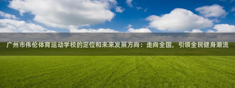海南yy易游官网下载：广州市伟伦体育运动学校的定位和