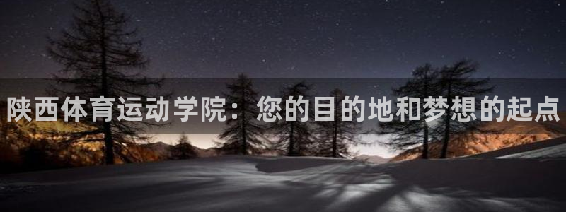 yy易游官方正版app集团：陕西体育运动学院：您的目的地和梦