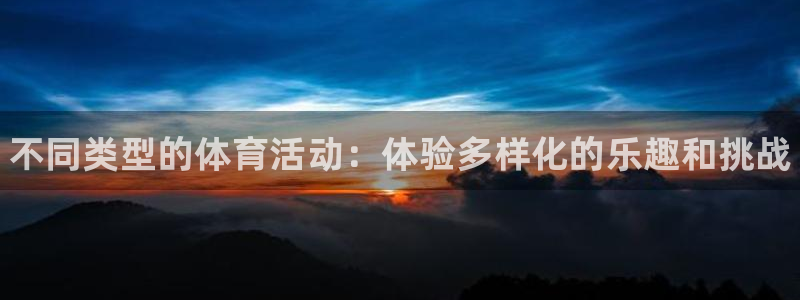 yy易游官方正版app神州：不同类型的体育活动：体验多样化的