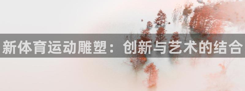yy易游官网下载平台：新体育运动雕塑：创新与艺术的结
