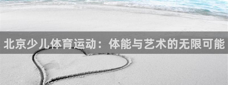 yy易游官网下载开户：北京少儿体育运动：体能与艺术的