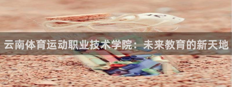 yy易游官方正版app娱乐：云南体育运动职业技术学院