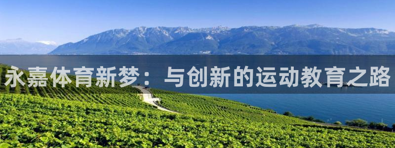 yy易游官网下载招商电话地址是多少：永嘉体育新梦：与创新的运