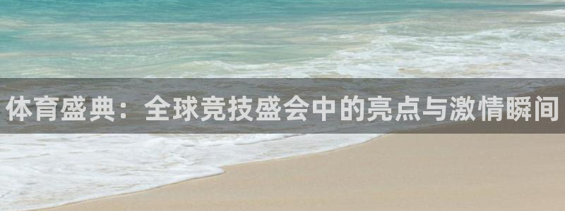 yy易游官方平台体育：体育盛典：全球竞技盛会中的亮点与激情瞬