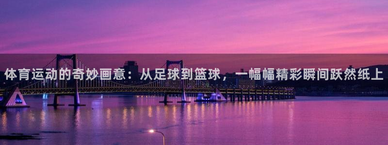 yy易游官方正版app官方：体育运动的奇妙画意：从足