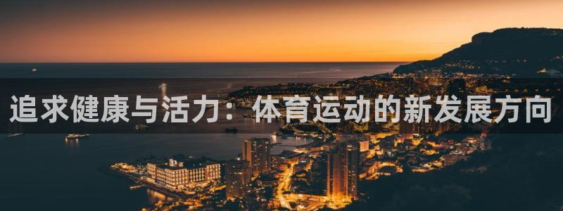 yy易游官方正版app新能源：追求健康与活力：体育运动的新发