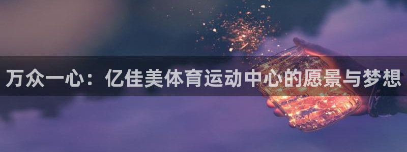 yy易游体育电竞怎么样：万众一心：亿