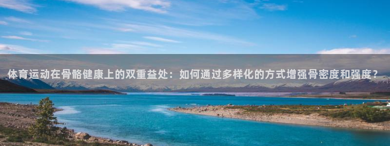  yy易游体育是正规的吗安全吗知乎：体育运动在骨骼健康上的双重