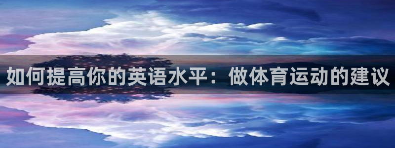  yy易游体育是正规的吗安全吗：如何提高你的英语水平：做体育运